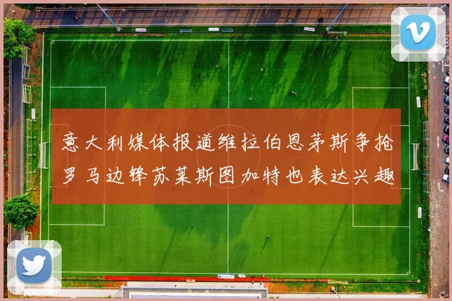 意大利媒体报道维拉伯恩茅斯争抢罗马边锋苏莱斯图加特也表达兴趣