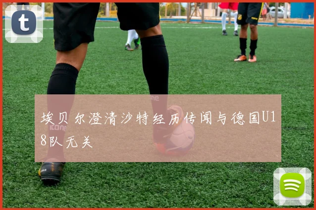埃贝尔澄清沙特经历传闻与德国U18队无关
