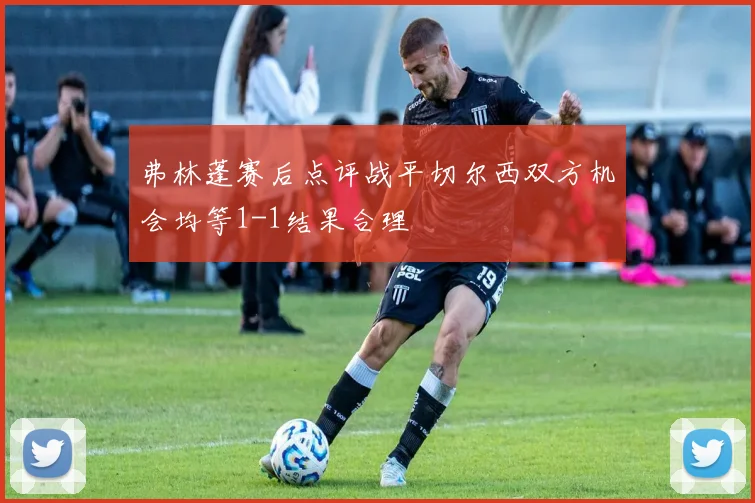 弗林蓬赛后点评战平切尔西双方机会均等1-1结果合理