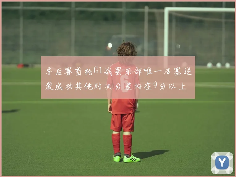 季后赛首轮G1战罢东部唯一活塞逆袭成功其他对决分差均在9分以上