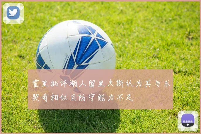 霍里批评湖人留里夫斯认为其与东契奇相似且防守能力不足