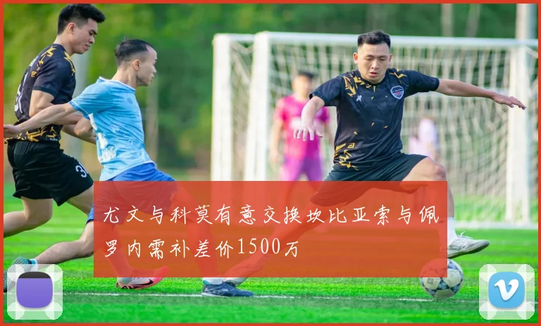 尤文与科莫有意交换坎比亚索与佩罗内需补差价1500万
