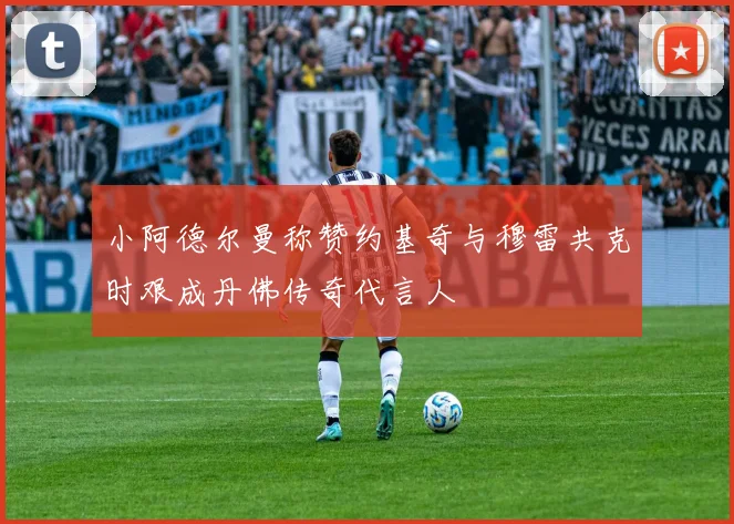 小阿德尔曼称赞约基奇与穆雷共克时艰成丹佛传奇代言人