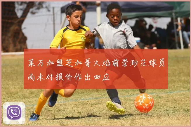 莱万加盟芝加哥火焰前景渺茫球员尚未对报价作出回应