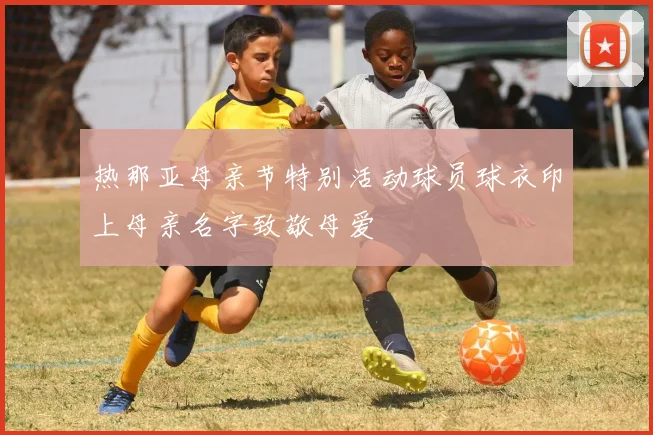 热那亚母亲节特别活动球员球衣印上母亲名字致敬母爱